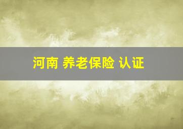 河南 养老保险 认证